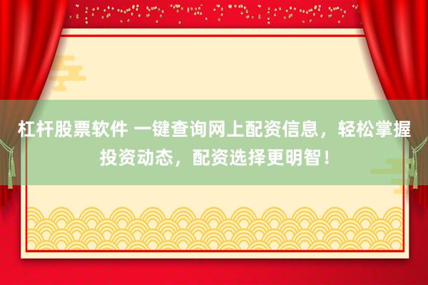 杠杆股票软件 一键查询网上配资信息，轻松掌握投资动态，配资选择更明智！