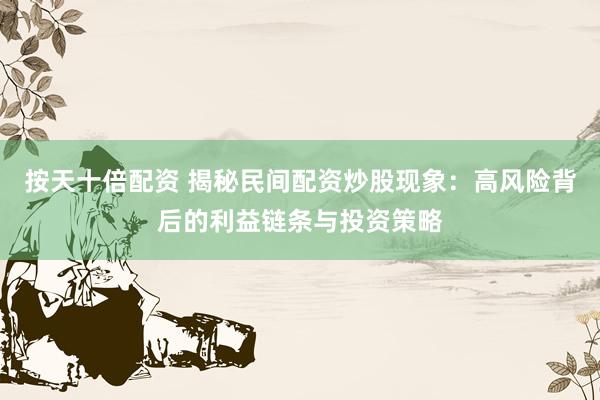 按天十倍配资 揭秘民间配资炒股现象：高风险背后的利益链条与投资策略