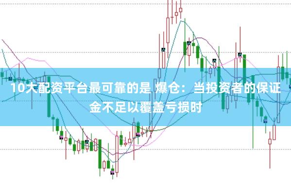 10大配资平台最可靠的是 爆仓：当投资者的保证金不足以覆盖亏损时