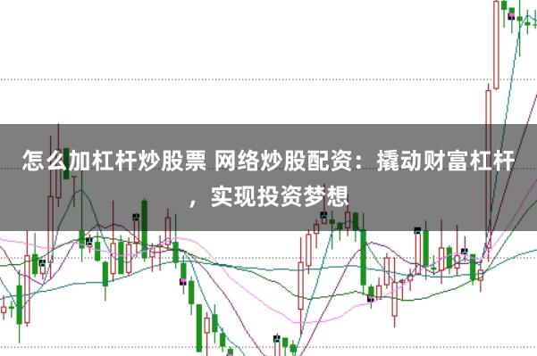 怎么加杠杆炒股票 网络炒股配资：撬动财富杠杆，实现投资梦想