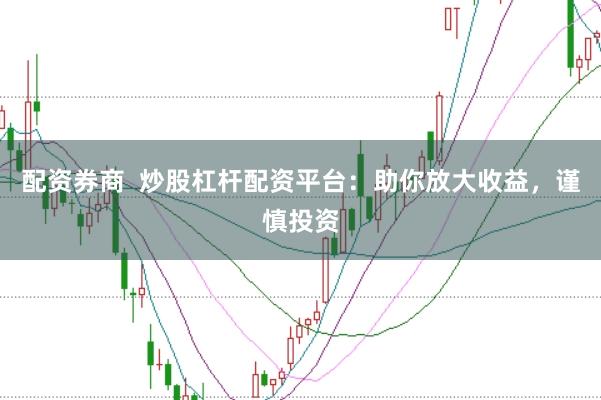 配资券商  炒股杠杆配资平台：助你放大收益，谨慎投资