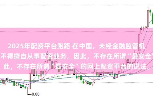 2025年配资平台跑路 在中国，未经金融监管机构批准，任何单位或个人不得擅自从事配资业务。因此，不存在所谓“最安全”的网上配资平台的说法。
