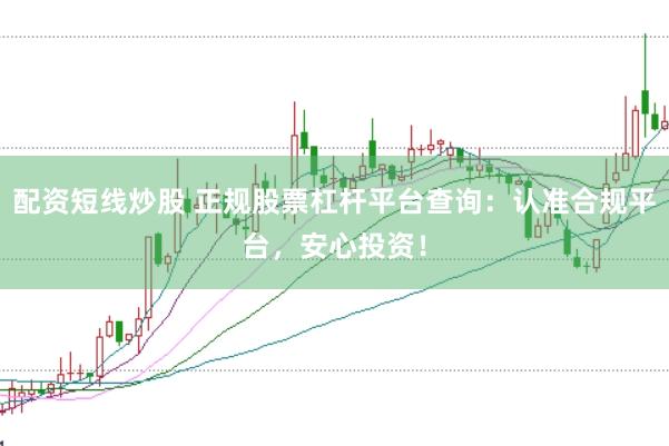 配资短线炒股 正规股票杠杆平台查询：认准合规平台，安心投资！