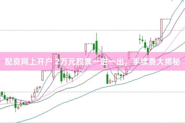 配资网上开户 2万元股票一进一出，手续费大揭秘
