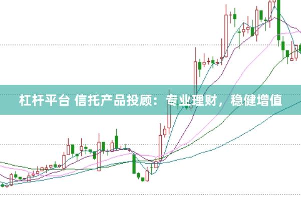 杠杆平台 信托产品投顾：专业理财，稳健增值