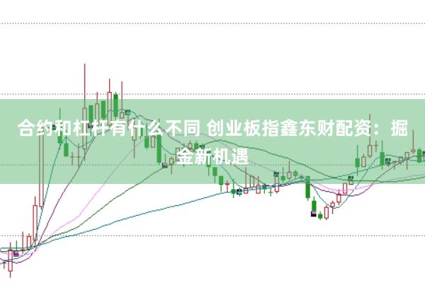 合约和杠杆有什么不同 创业板指鑫东财配资：掘金新机遇