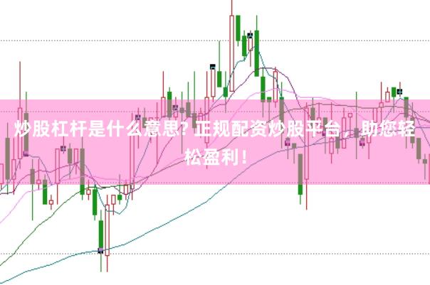 炒股杠杆是什么意思? 正规配资炒股平台，助您轻松盈利！