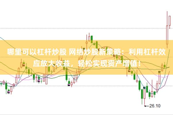 哪里可以杠杆炒股 网络炒股新策略：利用杠杆效应放大收益，轻松实现资产增值！