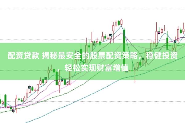 配资贷款 揭秘最安全的股票配资策略，稳健投资，轻松实现财富增值
