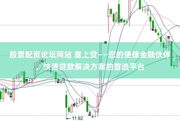股票配资论坛网站 塞上贷——您的便捷金融伙伴，快速贷款解决方案的首选平台