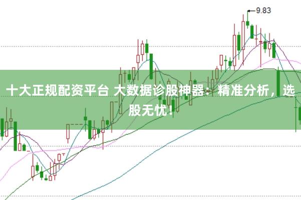 十大正规配资平台 大数据诊股神器：精准分析，选股无忧！
