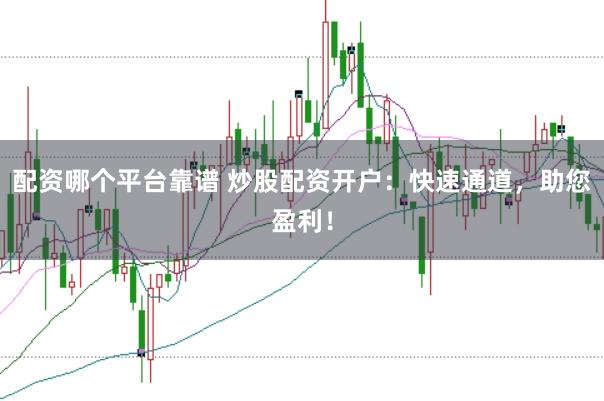 配资哪个平台靠谱 炒股配资开户：快速通道，助您盈利！