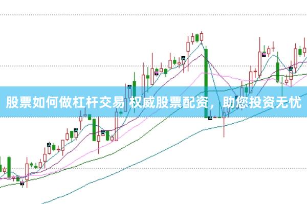 股票如何做杠杆交易 权威股票配资，助您投资无忧