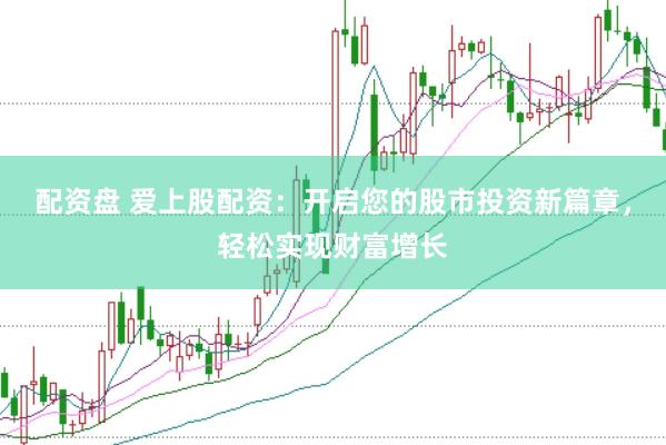 配资盘 爱上股配资：开启您的股市投资新篇章，轻松实现财富增长