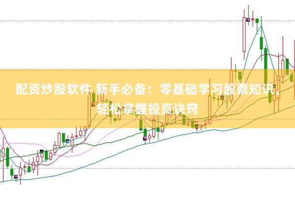 配资炒股软件 新手必备：零基础学习股票知识，轻松掌握投资诀窍