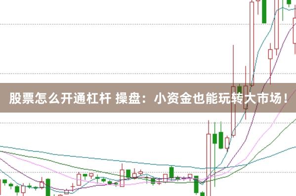 股票怎么开通杠杆 操盘：小资金也能玩转大市场！