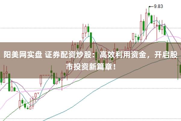 阳美网实盘 证券配资炒股：高效利用资金，开启股市投资新篇章！