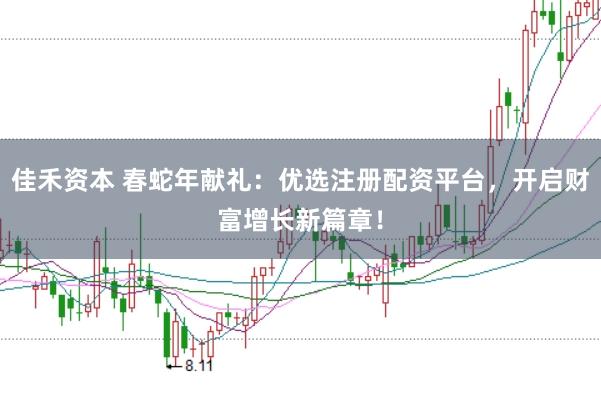 佳禾资本 春蛇年献礼：优选注册配资平台，开启财富增长新篇章！