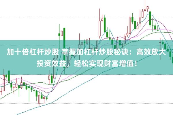 加十倍杠杆炒股 掌握加杠杆炒股秘诀：高效放大投资效益，轻松实现财富增值！