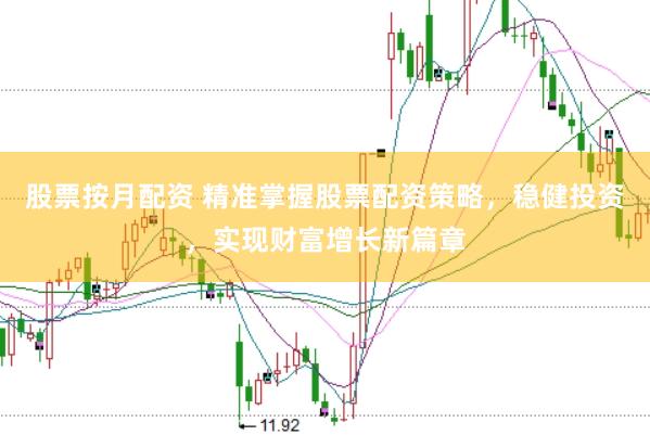 股票按月配资 精准掌握股票配资策略，稳健投资，实现财富增长新篇章