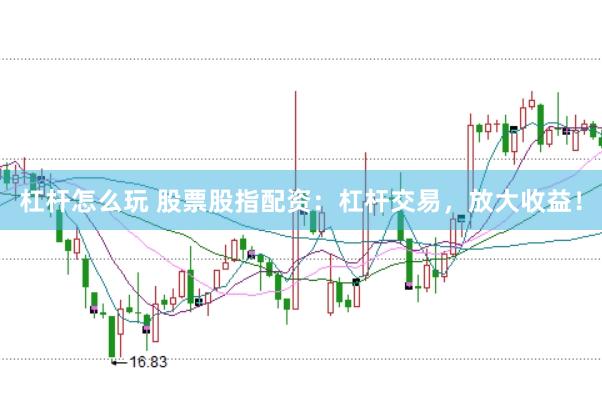杠杆怎么玩 股票股指配资：杠杆交易，放大收益！