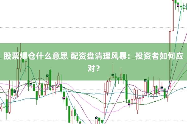 股票爆仓什么意思 配资盘清理风暴：投资者如何应对？