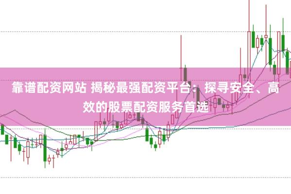 靠谱配资网站 揭秘最强配资平台：探寻安全、高效的股票配资服务首选