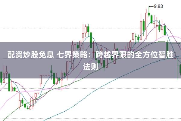 配资炒股免息 七界策略：跨越界限的全方位智胜法则