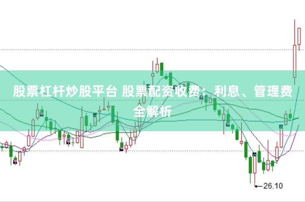 股票杠杆炒股平台 股票配资收费：利息、管理费全解析