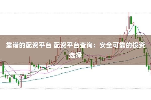 靠谱的配资平台 配资平台查询：安全可靠的投资选择