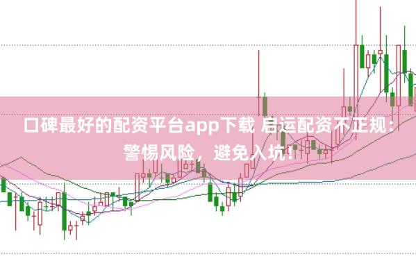 口碑最好的配资平台app下载 启运配资不正规：警惕风险，避免入坑！