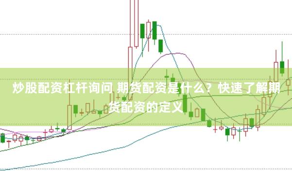 炒股配资杠杆询问 期货配资是什么？快速了解期货配资的定义