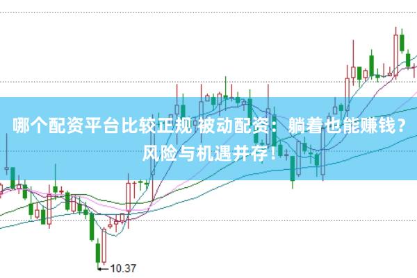 哪个配资平台比较正规 被动配资：躺着也能赚钱？风险与机遇并存！