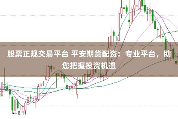 股票正规交易平台 平安期货配资：专业平台，助您把握投资机遇