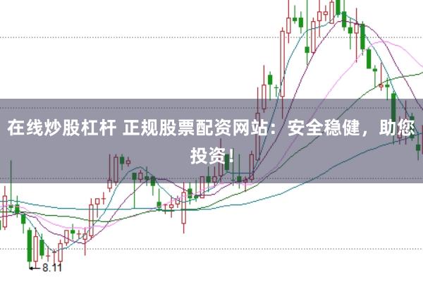 在线炒股杠杆 正规股票配资网站：安全稳健，助您投资！