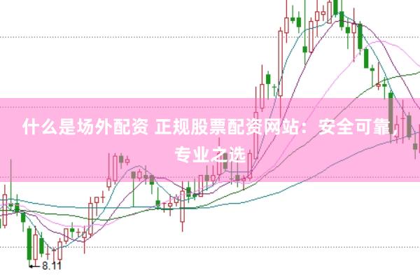 什么是场外配资 正规股票配资网站：安全可靠，专业之选