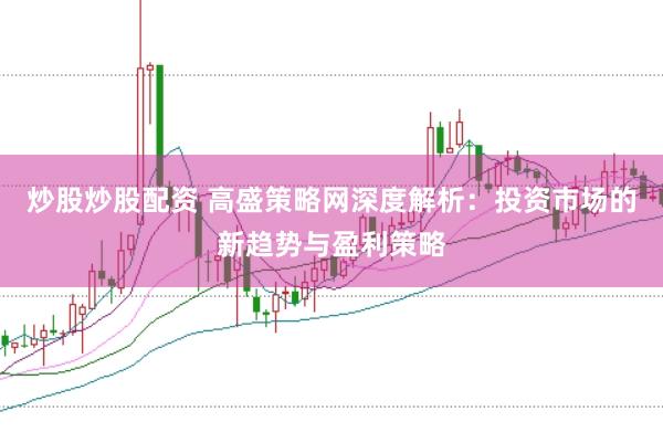 炒股炒股配资 高盛策略网深度解析：投资市场的新趋势与盈利策略