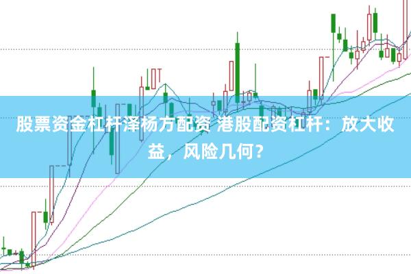 股票资金杠杆泽杨方配资 港股配资杠杆：放大收益，风险几何？