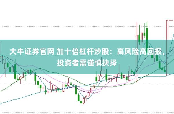 大牛证券官网 加十倍杠杆炒股：高风险高回报，投资者需谨慎抉择