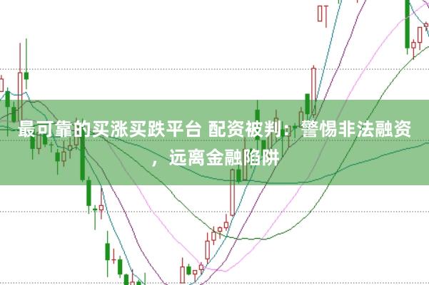 最可靠的买涨买跌平台 配资被判：警惕非法融资，远离金融陷阱