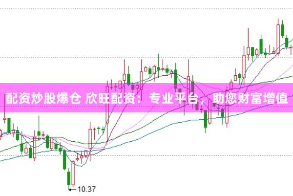配资炒股爆仓 欣旺配资：专业平台，助您财富增值