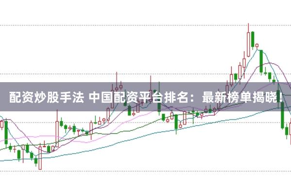 配资炒股手法 中国配资平台排名：最新榜单揭晓！