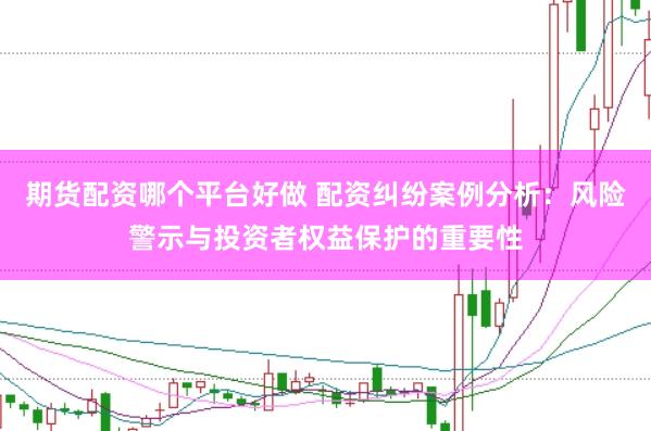 期货配资哪个平台好做 配资纠纷案例分析：风险警示与投资者权益保护的重要性