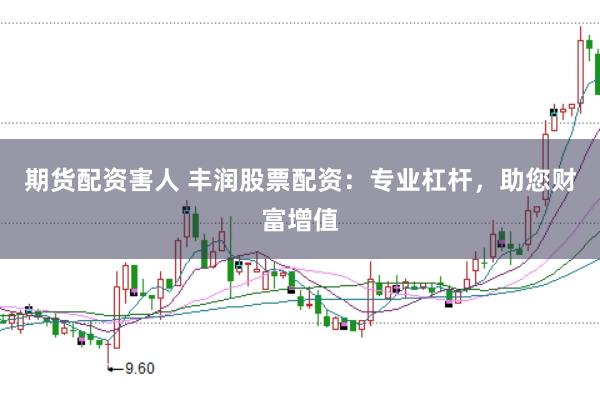 期货配资害人 丰润股票配资：专业杠杆，助您财富增值