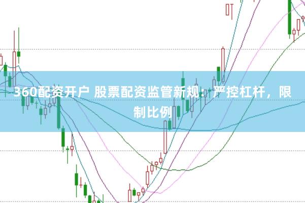 360配资开户 股票配资监管新规：严控杠杆，限制比例