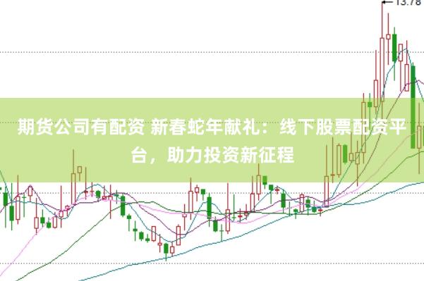 期货公司有配资 新春蛇年献礼：线下股票配资平台，助力投资新征程