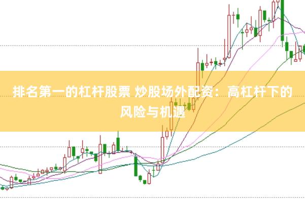 排名第一的杠杆股票 炒股场外配资：高杠杆下的风险与机遇