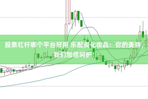 股票杠杆哪个平台好用 乐配资化妆品：你的美丽，我们加倍呵护！