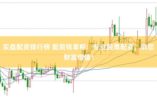 实盘配资排行榜 配资钱掌柜：专业股票配资，助您财富增值！