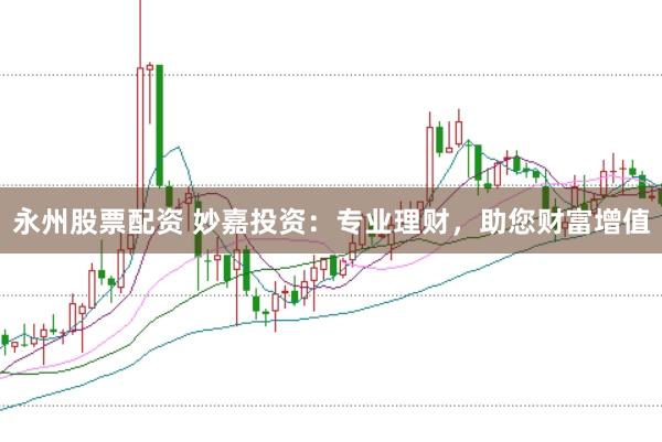 永州股票配资 妙嘉投资：专业理财，助您财富增值